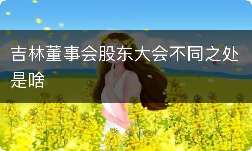 吉林董事会股东大会不同之处是啥