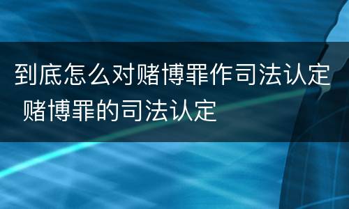 到底怎么对赌博罪作司法认定 赌博罪的司法认定