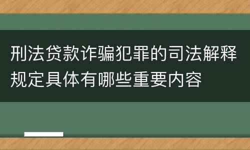 刑法贷款诈骗犯罪的司法解释规定具体有哪些重要内容