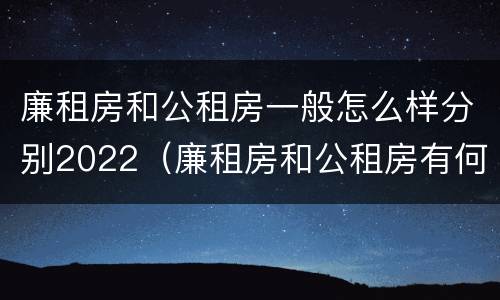 廉租房和公租房一般怎么样分别2022（廉租房和公租房有何区别）