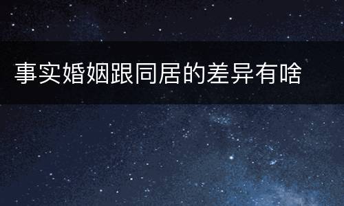 事实婚姻跟同居的差异有啥