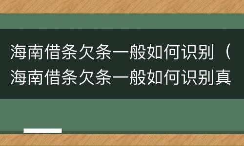 海南借条欠条一般如何识别（海南借条欠条一般如何识别真假）