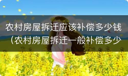 农村房屋拆迁应该补偿多少钱（农村房屋拆迁一般补偿多少）