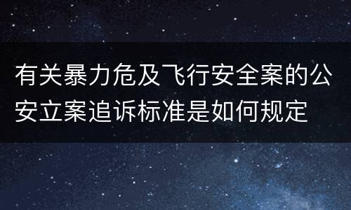 有关暴力危及飞行安全案的公安立案追诉标准是如何规定