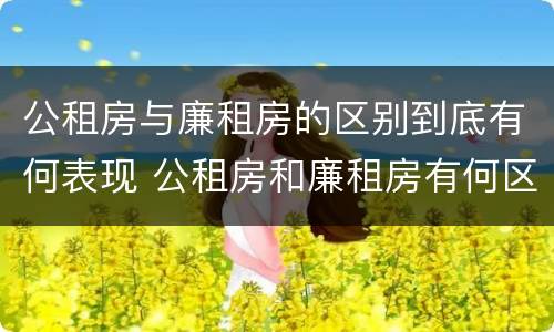 公租房与廉租房的区别到底有何表现 公租房和廉租房有何区别