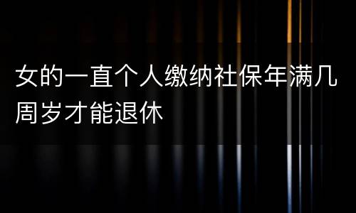 女的一直个人缴纳社保年满几周岁才能退休