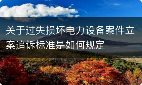 关于过失损坏电力设备案件立案追诉标准是如何规定