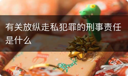 有关放纵走私犯罪的刑事责任是什么