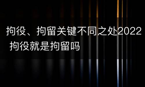 拘役、拘留关键不同之处2022 拘役就是拘留吗