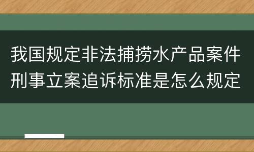 我国规定非法捕捞水产品案件刑事立案追诉标准是怎么规定