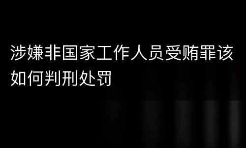 涉嫌非国家工作人员受贿罪该如何判刑处罚