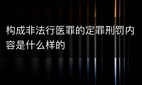 构成非法行医罪的定罪刑罚内容是什么样的
