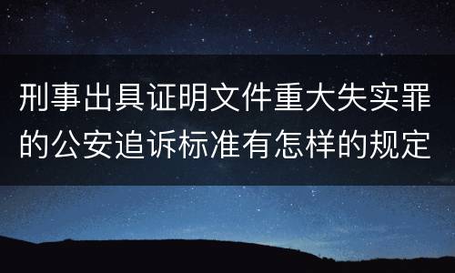刑事出具证明文件重大失实罪的公安追诉标准有怎样的规定