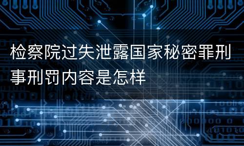检察院过失泄露国家秘密罪刑事刑罚内容是怎样