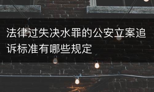 法律过失决水罪的公安立案追诉标准有哪些规定