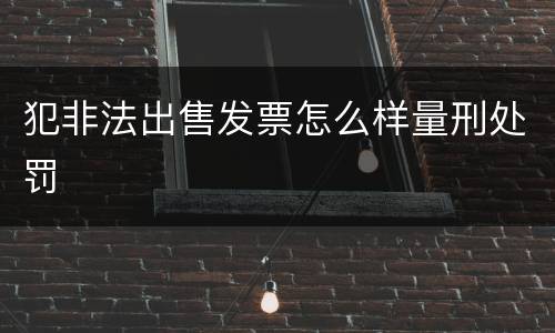 犯非法出售发票怎么样量刑处罚