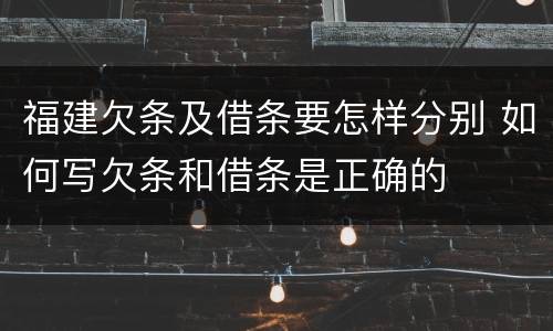 福建欠条及借条要怎样分别 如何写欠条和借条是正确的