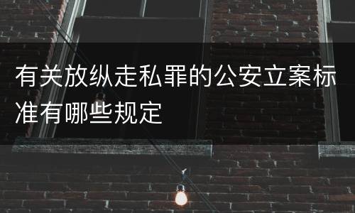 有关放纵走私罪的公安立案标准有哪些规定