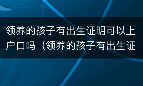 领养的孩子有出生证明可以上户口吗（领养的孩子有出生证明可以上户口吗?）