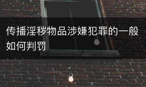 传播淫秽物品涉嫌犯罪的一般如何判罚