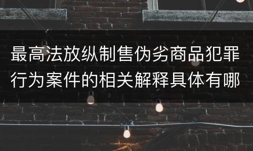 最高法放纵制售伪劣商品犯罪行为案件的相关解释具体有哪些主要内容