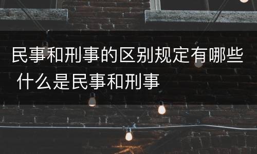 民事和刑事的区别规定有哪些 什么是民事和刑事