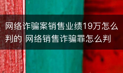 网络诈骗案销售业绩19万怎么判的 网络销售诈骗罪怎么判