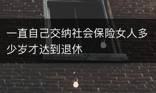 一直自己交纳社会保险女人多少岁才达到退休