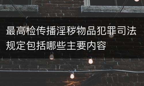 最高检传播淫秽物品犯罪司法规定包括哪些主要内容