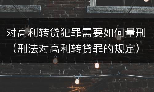 对高利转贷犯罪需要如何量刑（刑法对高利转贷罪的规定）