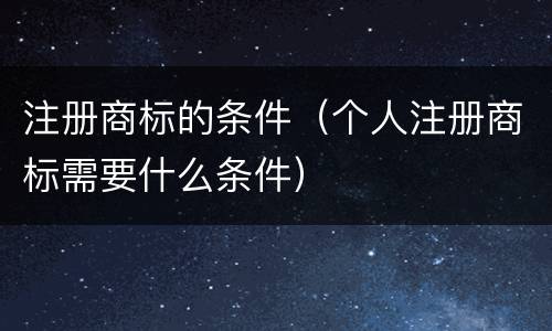 注册商标的条件（个人注册商标需要什么条件）