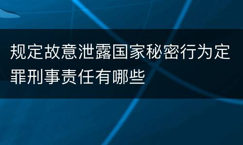 规定故意泄露国家秘密行为定罪刑事责任有哪些