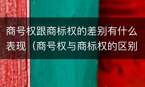 商号权跟商标权的差别有什么表现（商号权与商标权的区别）