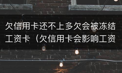 欠信用卡还不上多欠会被冻结工资卡（欠信用卡会影响工资卡吗）
