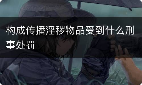 构成传播淫秽物品受到什么刑事处罚