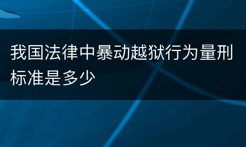 我国法律中暴动越狱行为量刑标准是多少