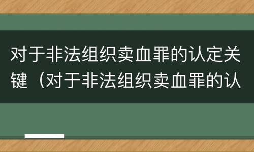 对于非法组织卖血罪的认定关键（对于非法组织卖血罪的认定关键是什么）