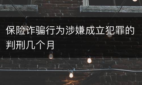 保险诈骗行为涉嫌成立犯罪的判刑几个月