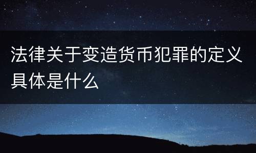 法律关于变造货币犯罪的定义具体是什么