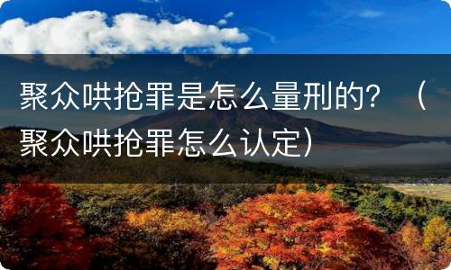 聚众哄抢罪是怎么量刑的？（聚众哄抢罪怎么认定）