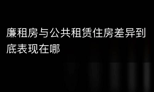 廉租房与公共租赁住房差异到底表现在哪