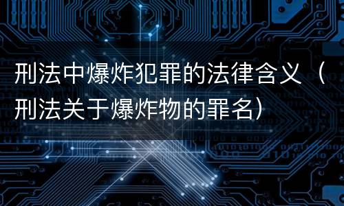 刑法中爆炸犯罪的法律含义（刑法关于爆炸物的罪名）