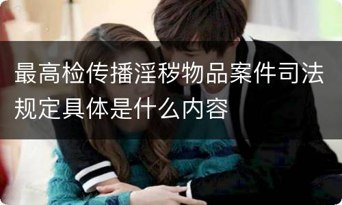 最高检传播淫秽物品案件司法规定具体是什么内容