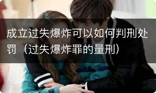 成立过失爆炸可以如何判刑处罚（过失爆炸罪的量刑）