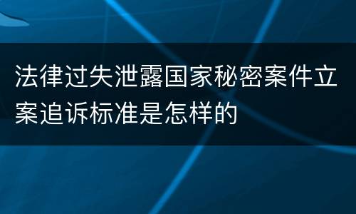 法律过失泄露国家秘密案件立案追诉标准是怎样的