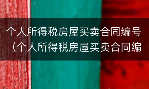 个人所得税房屋买卖合同编号（个人所得税房屋买卖合同编号查询）