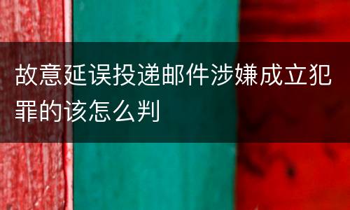 故意延误投递邮件涉嫌成立犯罪的该怎么判