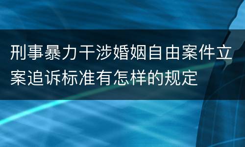 刑事暴力干涉婚姻自由案件立案追诉标准有怎样的规定