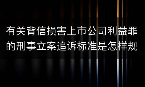 有关背信损害上市公司利益罪的刑事立案追诉标准是怎样规定