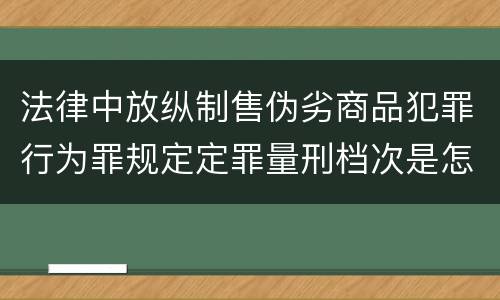 法律中放纵制售伪劣商品犯罪行为罪规定定罪量刑档次是怎样